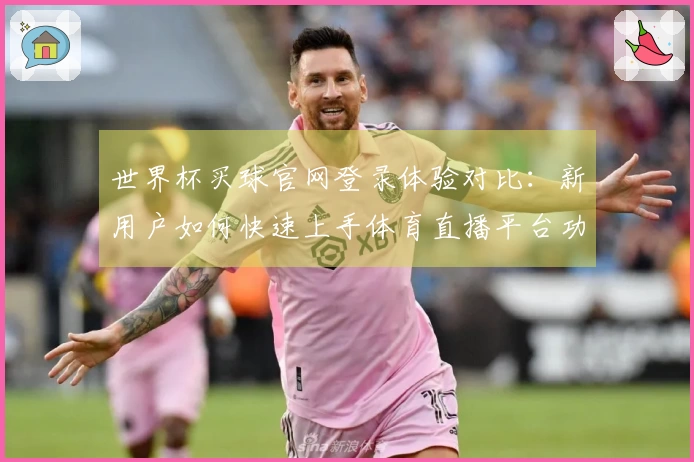 世界杯买球官网登录体验对比：新用户如何快速上手体育直播平台功能