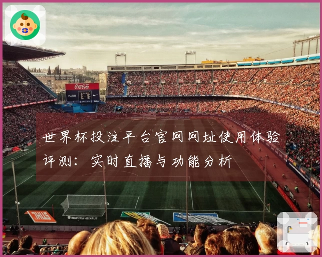 世界杯投注平台官网网址使用体验评测：实时直播与功能分析